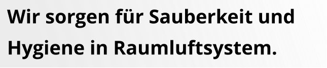 Wir sorgen für Sauberkeit undHygiene in Raumluftsystem.