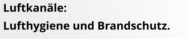 Luftkanäle:Lufthygiene und Brandschutz.